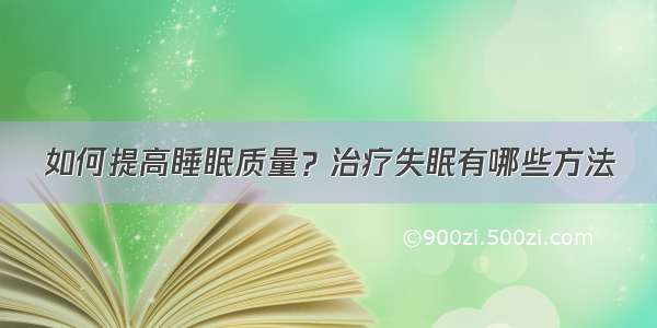 如何提高睡眠质量？治疗失眠有哪些方法