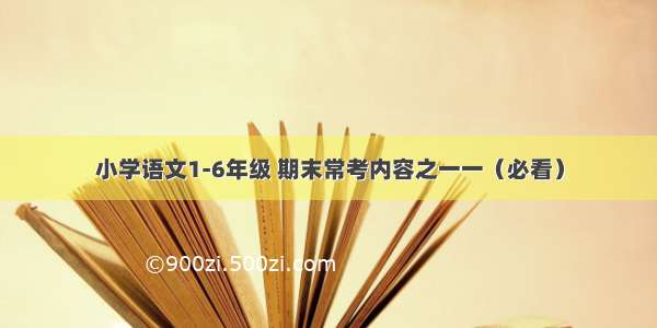 小学语文1-6年级 期末常考内容之一一（必看）