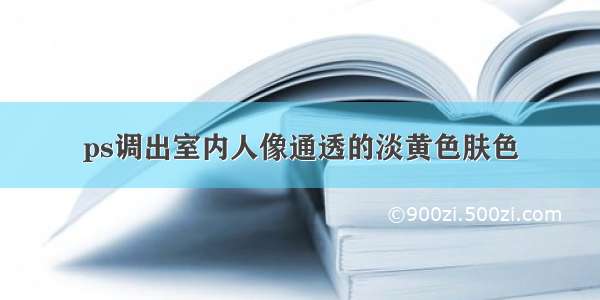 ps调出室内人像通透的淡黄色肤色