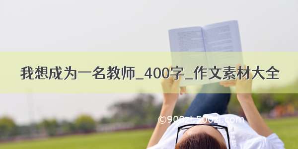 我想成为一名教师_400字_作文素材大全