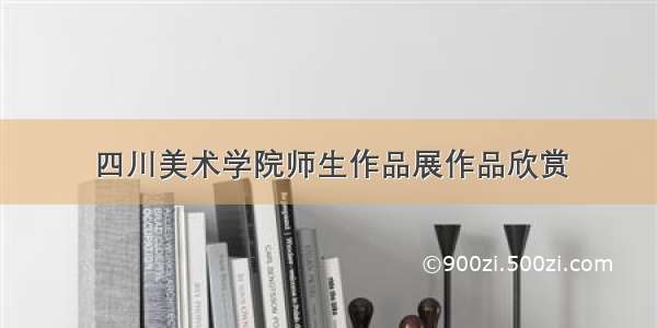 四川美术学院师生作品展作品欣赏