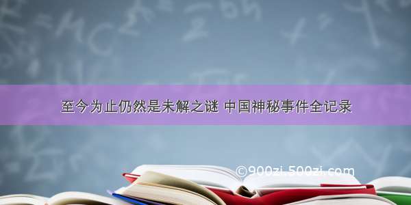 至今为止仍然是未解之谜 中国神秘事件全记录