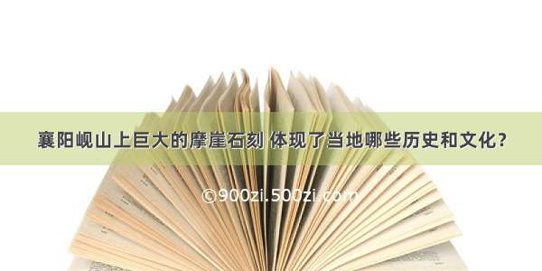 襄阳岘山上巨大的摩崖石刻 体现了当地哪些历史和文化？