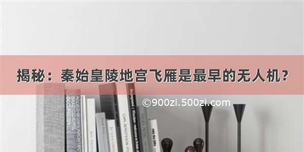 揭秘：秦始皇陵地宫飞雁是最早的无人机？