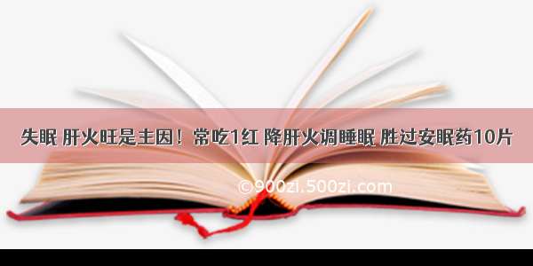 失眠 肝火旺是主因！常吃1红 降肝火调睡眠 胜过安眠药10片