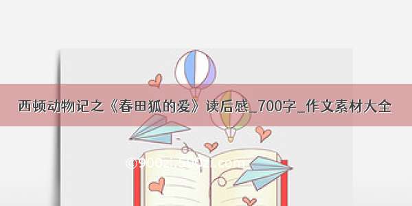 西顿动物记之《春田狐的爱》读后感_700字_作文素材大全