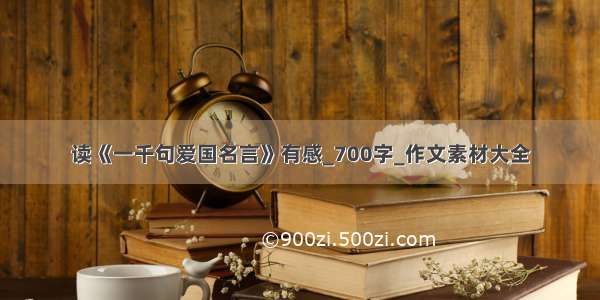 读《一千句爱国名言》有感_700字_作文素材大全