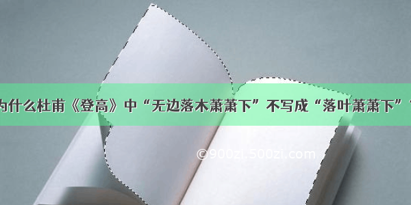 为什么杜甫《登高》中“无边落木萧萧下”不写成“落叶萧萧下”？