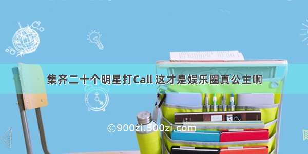 集齐二十个明星打Call 这才是娱乐圈真公主啊