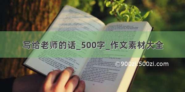 写给老师的话_500字_作文素材大全