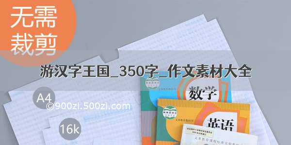 游汉字王国_350字_作文素材大全