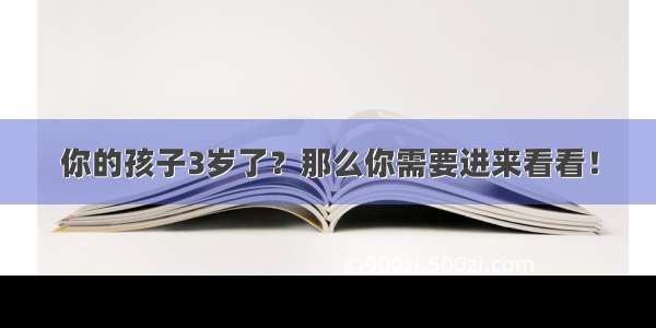 你的孩子3岁了？那么你需要进来看看！