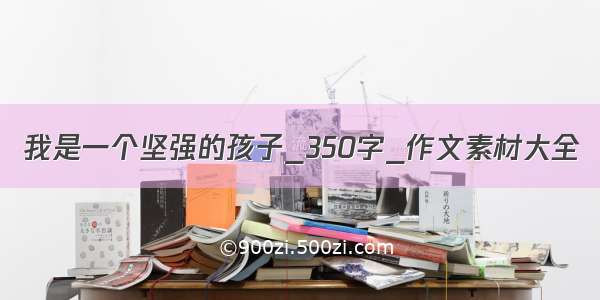 我是一个坚强的孩子_350字_作文素材大全