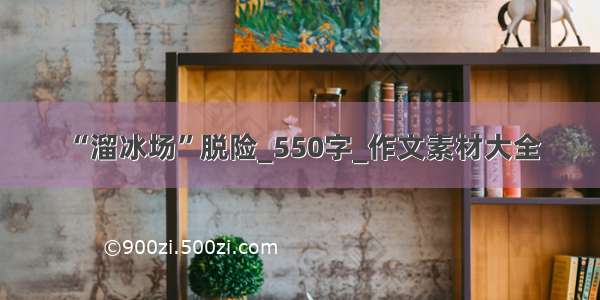 “溜冰场”脱险_550字_作文素材大全