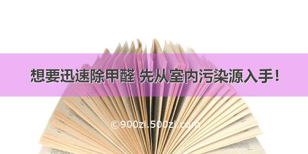 想要迅速除甲醛 先从室内污染源入手！