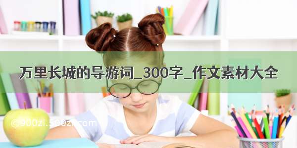 万里长城的导游词_300字_作文素材大全