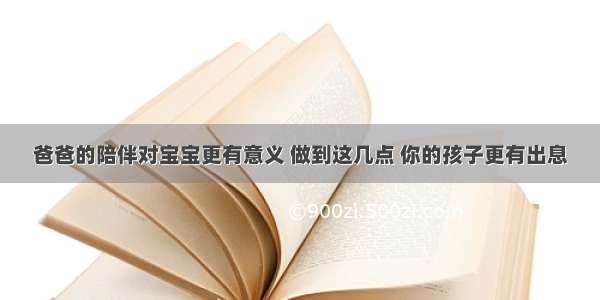 爸爸的陪伴对宝宝更有意义 做到这几点 你的孩子更有出息