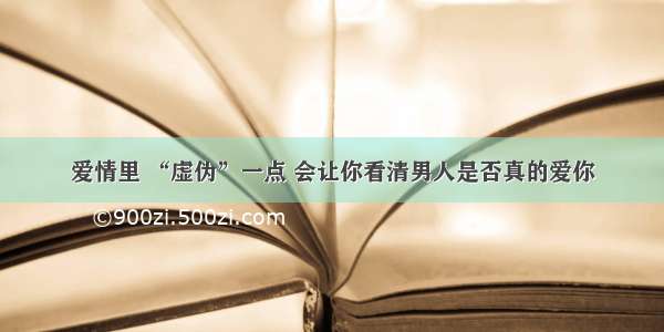 爱情里 “虚伪”一点 会让你看清男人是否真的爱你