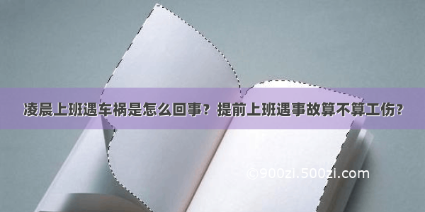 凌晨上班遇车祸是怎么回事？提前上班遇事故算不算工伤？