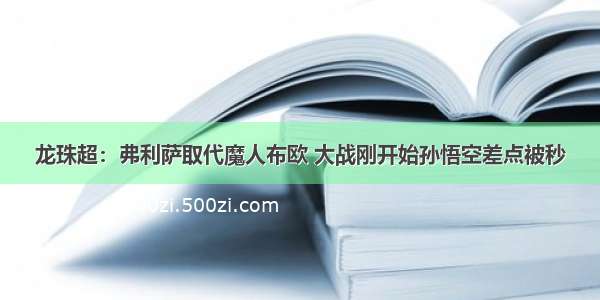 龙珠超：弗利萨取代魔人布欧 大战刚开始孙悟空差点被秒