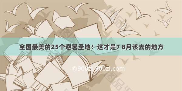 全国最美的25个避暑圣地！这才是7 8月该去的地方