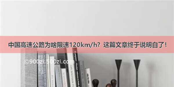 中国高速公路为啥限速120km/h？这篇文章终于说明白了！