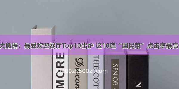 大数据：最受欢迎餐厅Top10出炉 这10道“国民菜”点击率最高！