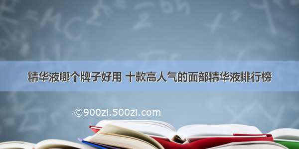 精华液哪个牌子好用 十款高人气的面部精华液排行榜