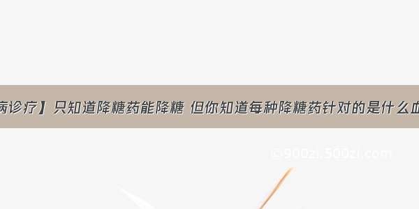 【疾病诊疗】只知道降糖药能降糖 但你知道每种降糖药针对的是什么血糖吗？