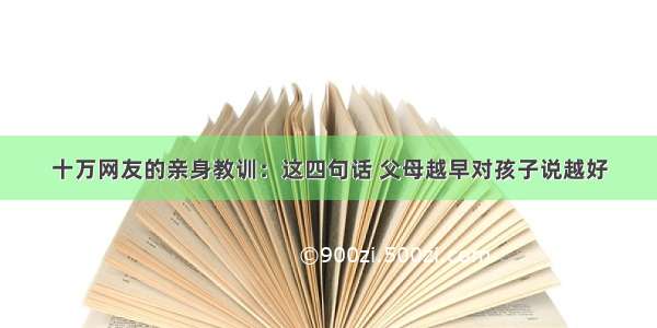 十万网友的亲身教训：这四句话 父母越早对孩子说越好