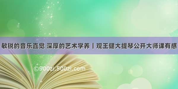 敏锐的音乐直觉 深厚的艺术学养丨观王健大提琴公开大师课有感