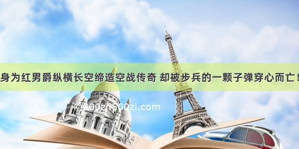 身为红男爵纵横长空缔造空战传奇 却被步兵的一颗子弹穿心而亡！