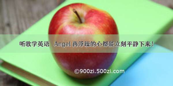 听歌学英语 ▏Angel 再浮躁的心都能立刻平静下来！