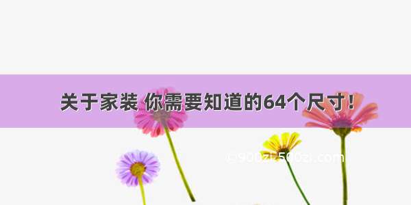 关于家装 你需要知道的64个尺寸！