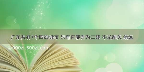 广东共有7个四线城市 只有它能升为三线 不是韶关 清远