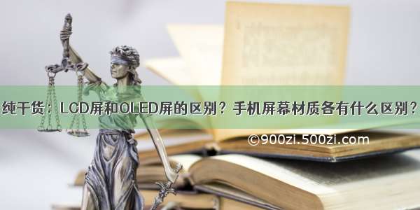 纯干货：LCD屏和OLED屏的区别？手机屏幕材质各有什么区别？