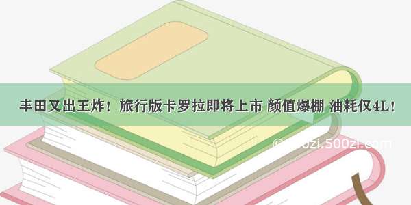 丰田又出王炸！旅行版卡罗拉即将上市 颜值爆棚 油耗仅4L！