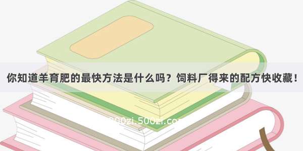 你知道羊育肥的最快方法是什么吗？饲料厂得来的配方快收藏！