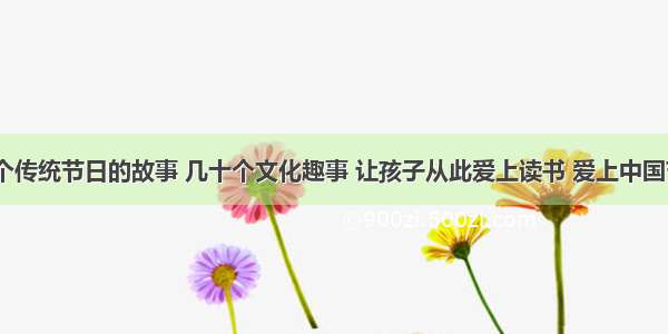 18个传统节日的故事 几十个文化趣事 让孩子从此爱上读书 爱上中国节日