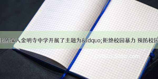 佳县公安金明寺派出所深入金明寺中学开展了主题为“拒绝校园暴力 预防校园欺凌”的校