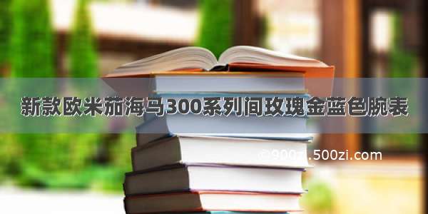 新款欧米茄海马300系列间玫瑰金蓝色腕表