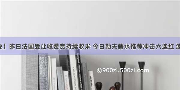 【勒夫解说】昨日法国受让收赞赏持续收米 今日勒夫薪水推荐冲击六连红 波兰对战捷克