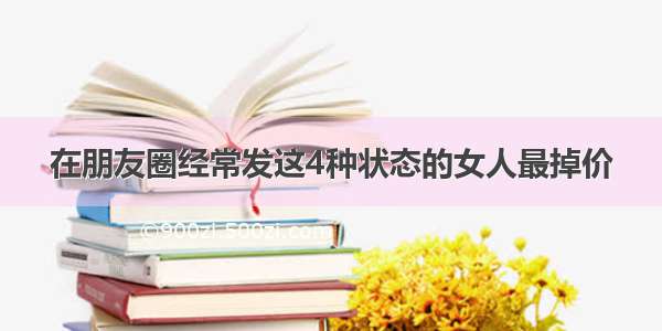 在朋友圈经常发这4种状态的女人最掉价