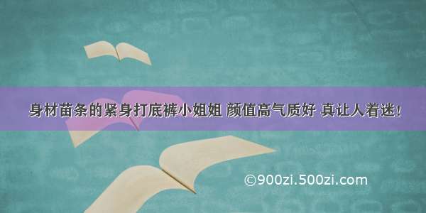 身材苗条的紧身打底裤小姐姐 颜值高气质好 真让人着迷！