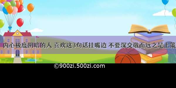 ​内心极度阴暗的人 喜欢这3句话挂嘴边 不要深交敬而远之是上策