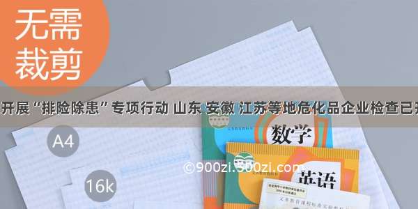 国家开展“排险除患”专项行动 山东 安徽 江苏等地危化品企业检查已开启！