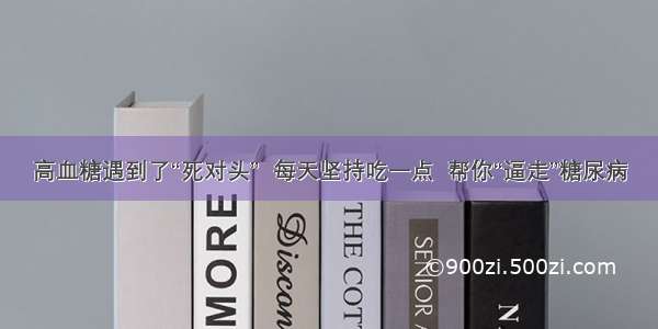 高血糖遇到了“死对头”  每天坚持吃一点  帮你“逼走”糖尿病