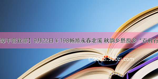 【中元国旅@漳平营业部】9月22日￥198畅游永春北溪 秋韵乡愁原乡“百村行”汽车一日游