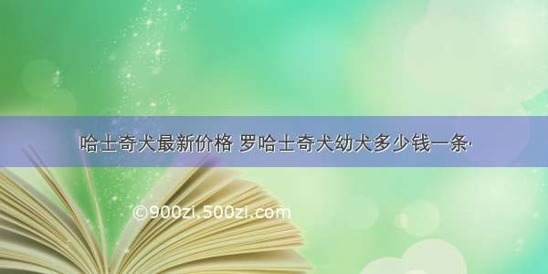 哈士奇犬最新价格 罗哈士奇犬幼犬多少钱一条·