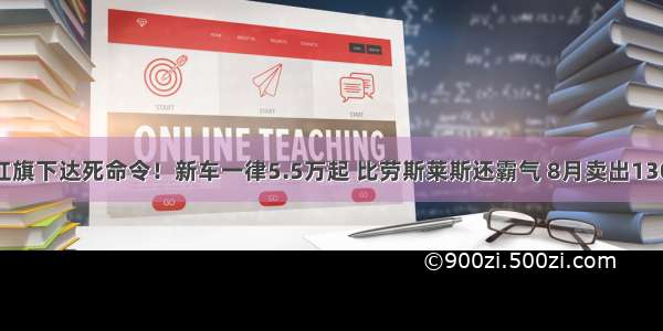 中国红旗下达死命令！新车一律5.5万起 比劳斯莱斯还霸气 8月卖出13025台